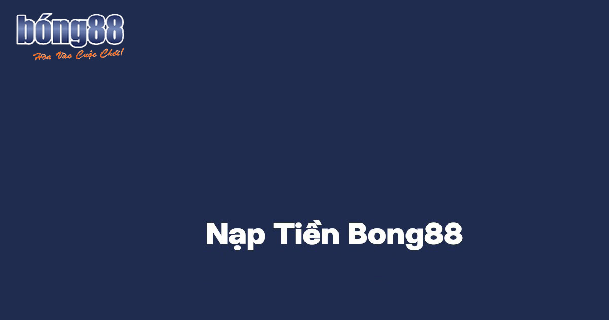 Lợi ích khi nạp tiền Bong88 